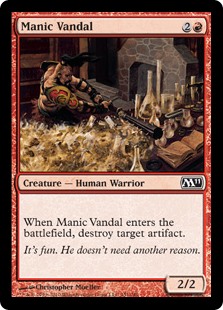 Manic Vandal
 When Manic Vandal enters the battlefield, destroy target artifact.